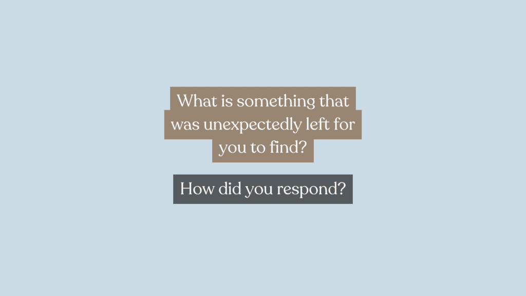 Question Prompt: What is something that was unexpectedly left for you to find? And how did you respond?