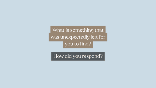 Question Prompt: What is something that was unexpectedly left for you to find? And how did you respond?
